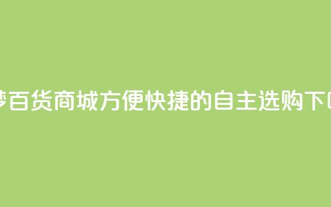 九梦百货商城方便快捷的自主选购 第1张 九梦百货商城方便快捷的自主选购 第1张