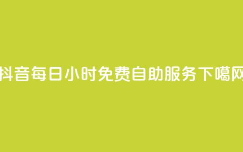 抖音每日24小时免费自助服务 第1张 抖音每日24小时免费自助服务 第1张