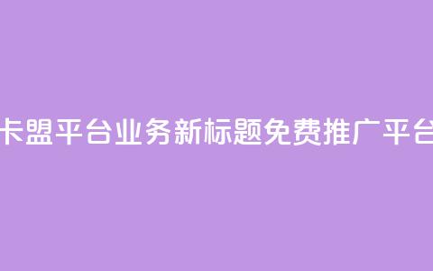 卡盟平台QQ业务新标题:免费QQ推广平台 第1张 卡盟平台QQ业务新标题:免费QQ推广平台 第1张