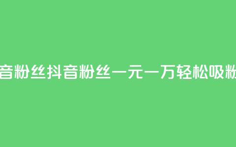 一元一万抖音粉丝 - 抖音粉丝一元一万，轻松吸粉秘籍! 第1张