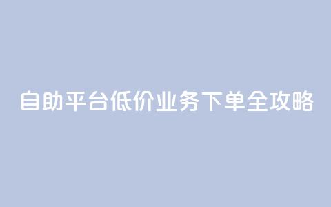 DY自助平台低价业务下单全攻略 第1张 DY自助平台低价业务下单全攻略 第1张