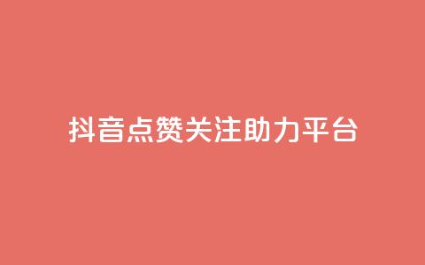 抖音点赞关注助力平台 - 抖音点赞与关注助力提升平台影响力	。 第1张