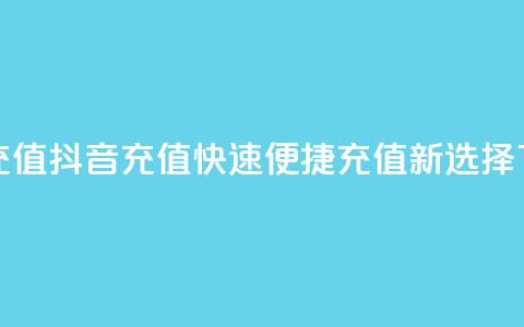 抖音充值APP(抖音充值APP:快速便捷充值新选择) 第1张 抖音充值APP(抖音充值APP:快速便捷充值新选择) 第1张