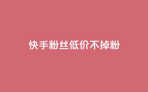 快手粉丝低价不掉粉 - 快手粉丝如何保持低价稳定增长?~ 第1张 快手粉丝低价不掉粉 - 快手粉丝如何保持低价稳定增长?~ 第1张