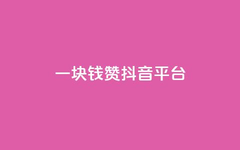 一块钱100赞抖音平台 - 一元钱获取百赞，抖音平台新玩法揭秘~ 第1张