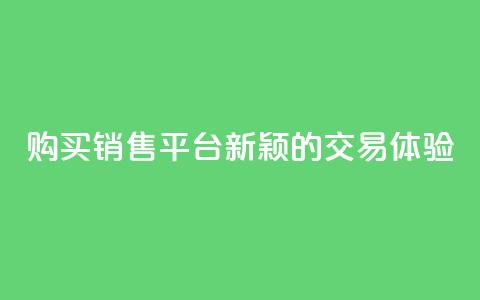 购买销售平台:新颖的交易体验 第1张 购买销售平台:新颖的交易体验 第1张