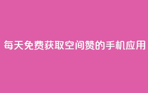 每天免费获取空间赞的手机应用 第1张 每天免费获取空间赞的手机应用 第1张