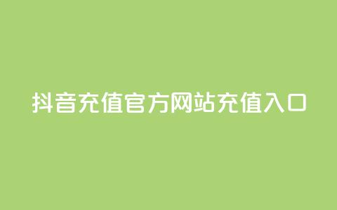 抖音充值官方网站充值入口 - 抖音官方网站充值入口	，快速充值指南	。 第1张