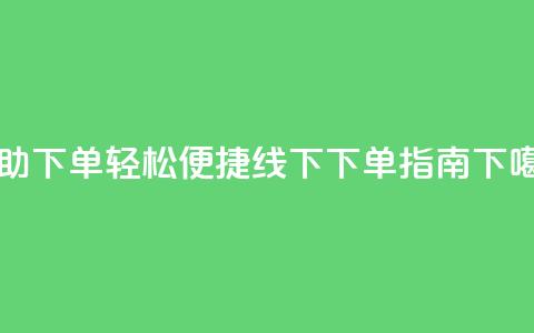 自助下单，轻松便捷-线下下单指南 第1张