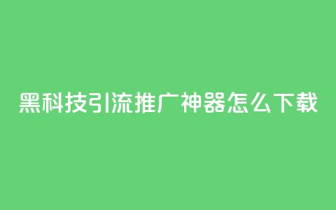 黑科技引流推广神器怎么下载,快手粉丝团62级是什么级别 - 拼多多700有人领到吗 啥是快砍链接 第1张 黑科技引流推广神器怎么下载,快手粉丝团62级是什么级别 - 拼多多700有人领到吗 啥是快砍链接 第1张