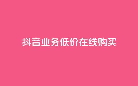 抖音业务低价在线购买 - 抖音业务超低价在线购买新选项! 第1张 抖音业务低价在线购买 - 抖音业务超低价在线购买新选项! 第1张
