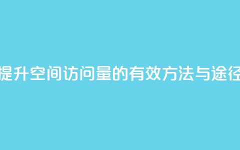 提升QQ空间访问量的有效方法与途径 第1张 提升QQ空间访问量的有效方法与途径 第1张
