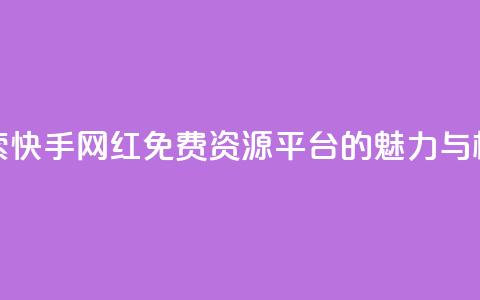 探索快手网红免费资源平台的魅力与机遇 第1张 探索快手网红免费资源平台的魅力与机遇 第1张
