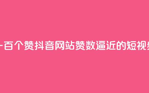 一元一百个赞抖音网站(赞数逼近100的短视频平台) 第1张