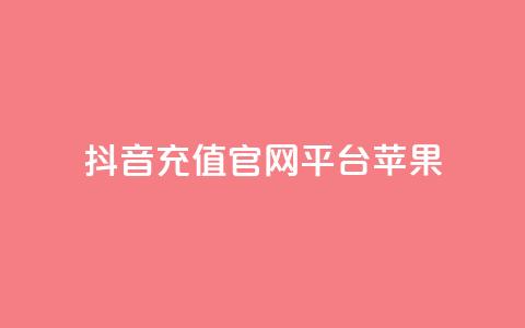 抖音充值官网平台苹果 - 抖音苹果充值官方平台，快速安全充值~ 第1张