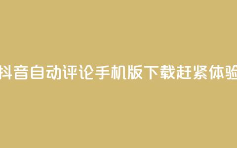 抖音自动评论手机版下载赶紧体验 第1张 抖音自动评论手机版下载赶紧体验 第1张
