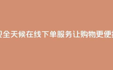 抖音实现全天候在线下单服务	，让购物更便捷 第1张
