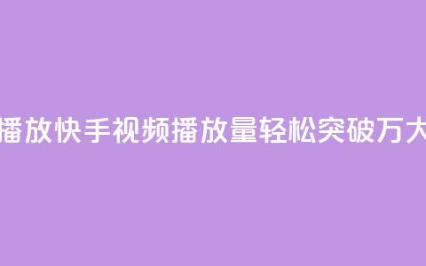 快手刷一万播放(快手视频播放量轻松突破1万，大揭秘！) 第1张
