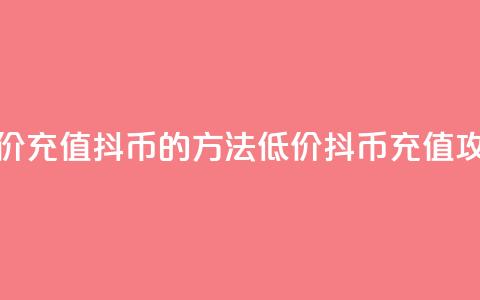 低价充值抖币的方法(低价抖币充值攻略) 第1张