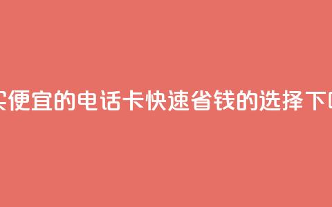 购买便宜的电话卡:快速省钱的选择 第1张 购买便宜的电话卡:快速省钱的选择 第1张