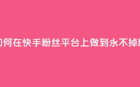 如何在快手粉丝平台上做到永不掉粉 第1张 如何在快手粉丝平台上做到永不掉粉 第1张