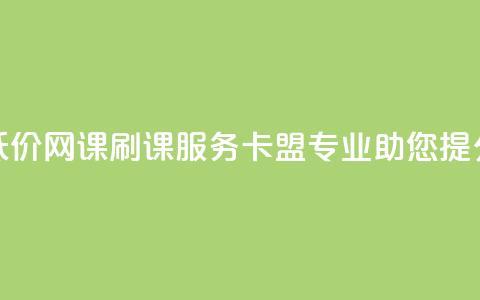 低价网课刷课服务	，卡盟专业助您提分 第1张