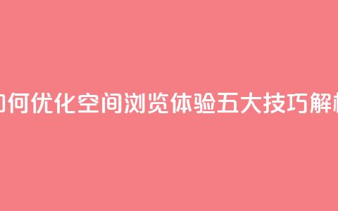 “如何优化QQ空间浏览体验？五大技巧解析	” 第1张