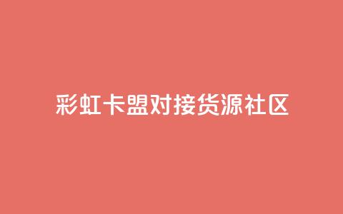 彩虹卡盟对接货源社区,抖音免费播放量平台 - 抖音怎么查自己点过的赞 快手业务平台 第1张
