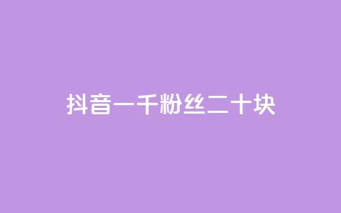 抖音一千粉丝二十块 - 抖音千粉丝能赚二十元的秘密揭秘! 第1张 抖音一千粉丝二十块 - 抖音千粉丝能赚二十元的秘密揭秘! 第1张