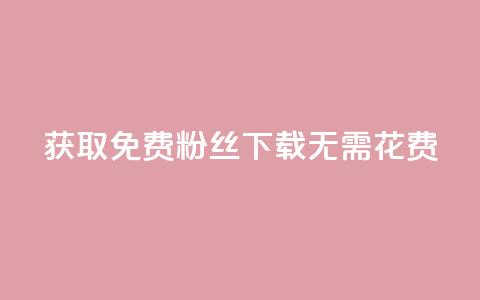 获取免费粉丝，下载无需花费 第1张