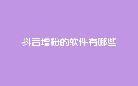 抖音增粉的软件有哪些 - 抖音增粉软件推荐及使用方法解析	。 第1张