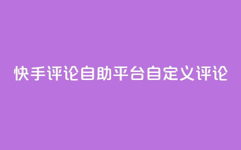 快手评论自助平台自定义评论 - 自助定制评论平台助力快手增强互动! 第1张 快手评论自助平台自定义评论 - 自助定制评论平台助力快手增强互动! 第1张