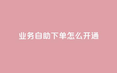 qq业务自助下单怎么开通,抖音免费10000播放量 - 1元100赞自助平台抖音 qq点赞有限制吗 第1张 qq业务自助下单怎么开通,抖音免费10000播放量 - 1元100赞自助平台抖音 qq点赞有限制吗 第1张