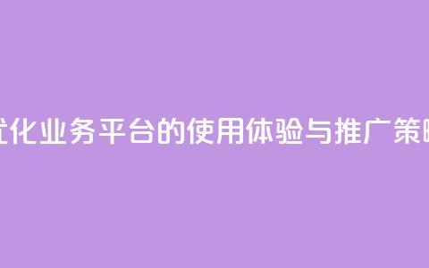优化QQ业务平台的使用体验与推广策略 第1张 优化QQ业务平台的使用体验与推广策略 第1张