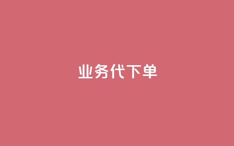 qq业务代下单 - qq业务代下单服务	，轻松为您完成业务代理下单~ 第1张