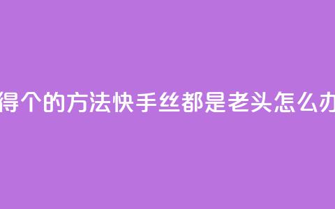 qq每天获得7000个的方法 - 快手丝都是老头怎么办 第1张 qq每天获得7000个的方法 - 快手丝都是老头怎么办 第1张