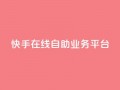 快手在线自助业务平台,卡盟下单 - dy点赞秒到账便宜 - 抖音网站全网最低价啊